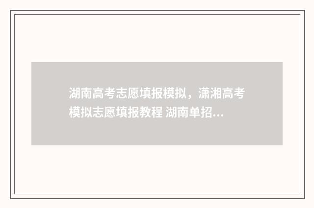 湖南高考志愿填报模拟，潇湘高考模拟志愿填报教程 湖南单招录取分数线