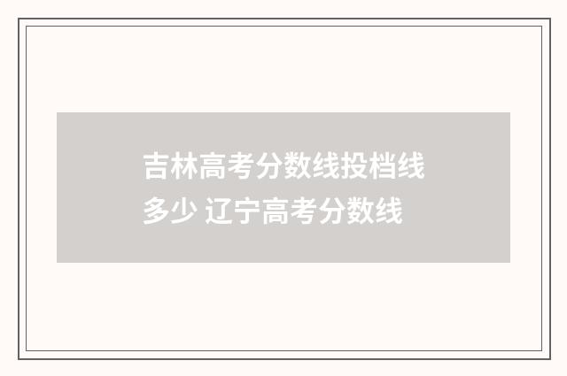 吉林高考分数线投档线多少 辽宁高考分数线