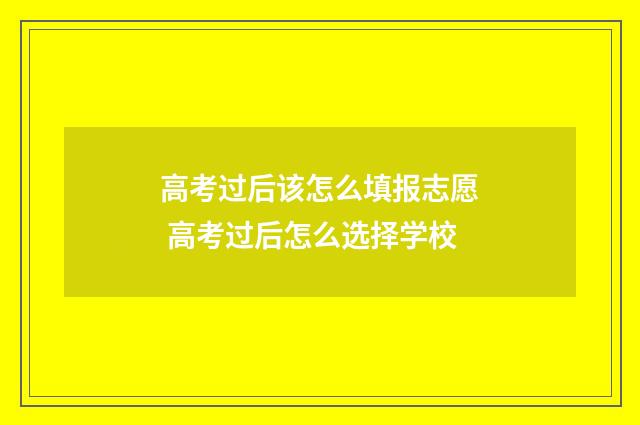 高考过后该怎么填报志愿 高考过后怎么选择学校