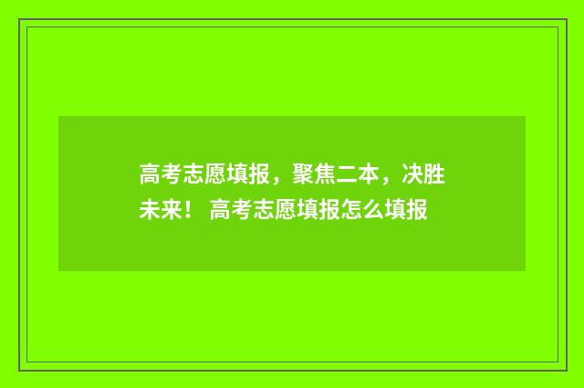 高考志愿填报，聚焦二本，决胜未来！ 高考志愿填报怎么填报
