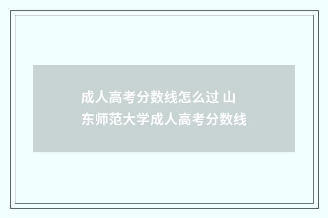 成人高考分数线怎么过 山东师范大学成人高考分数线