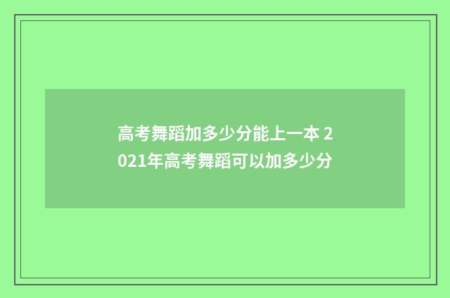 高考舞蹈加多少分能上一本 2021年高考舞蹈可以加多少分