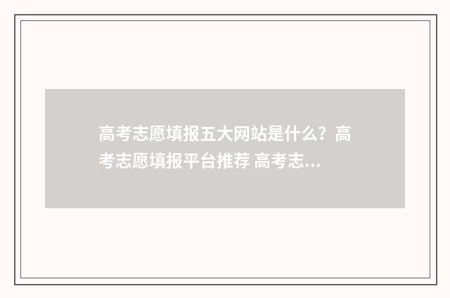 高考志愿填报五大网站是什么？高考志愿填报平台推荐 高考志愿填报五点可以填吗