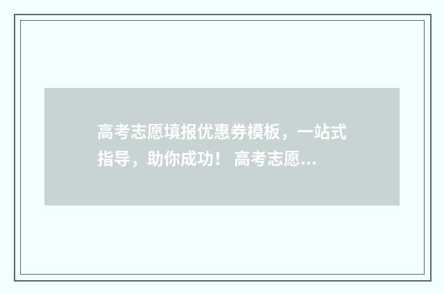 高考志愿填报优惠券模板，一站式指导，助你成功！ 高考志愿填报优志愿卡怎么样