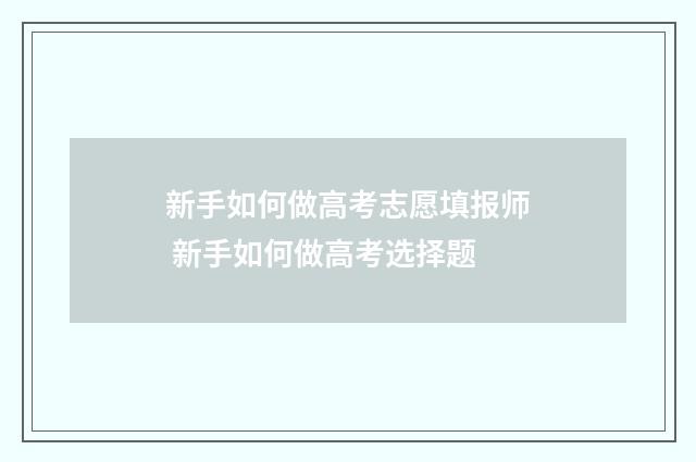 新手如何做高考志愿填报师 新手如何做高考选择题