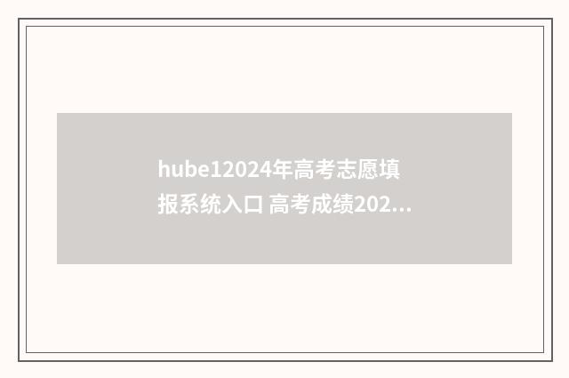 hube12024年高考志愿填报系统入口 高考成绩2021湖北