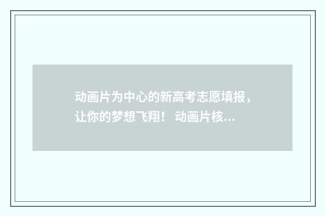 动画片为中心的新高考志愿填报，让你的梦想飞翔！ 动画片核心