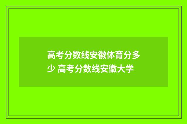 高考分数线安徽体育分多少 高考分数线安徽大学