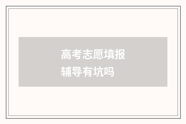 高考志愿填报辅导有坑吗