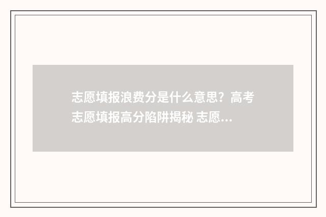 志愿填报浪费分是什么意思？高考志愿填报高分陷阱揭秘 志愿填报怎么收费