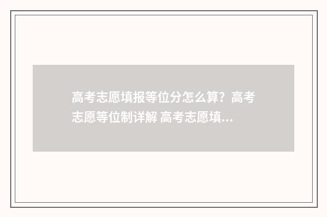 高考志愿填报等位分怎么算？高考志愿等位制详解 高考志愿填报等位线是什么