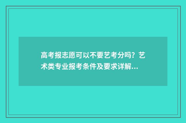 高考报志愿可以不要艺考分吗？艺术类专业报考条件及要求详解 高考报志愿可以用手机报吗?