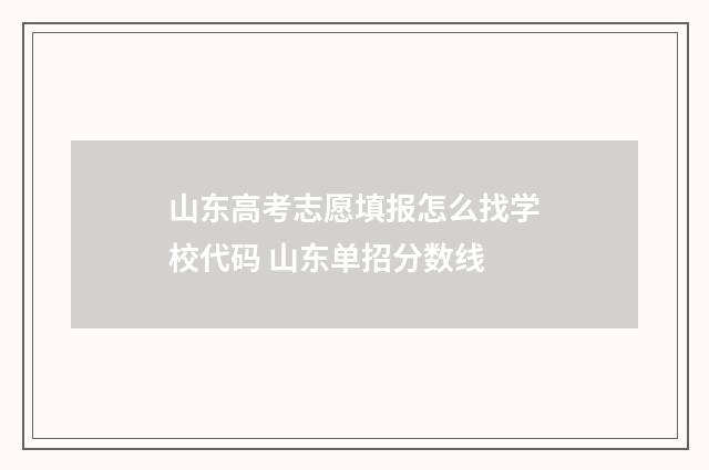 山东高考志愿填报怎么找学校代码 山东单招分数线