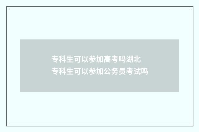 专科生可以参加高考吗湖北 专科生可以参加公务员考试吗
