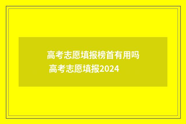 高考志愿填报榜首有用吗 高考志愿填报2024