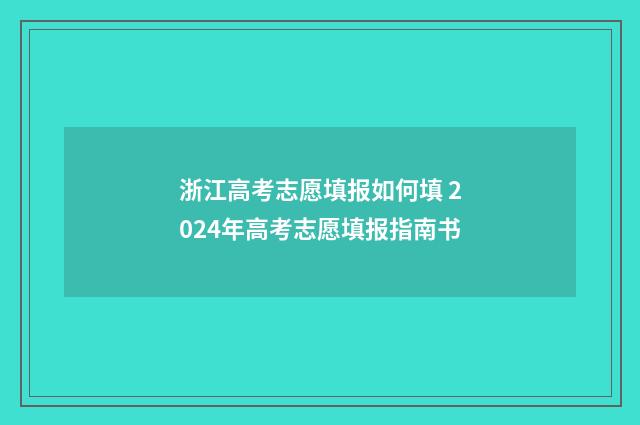浙江高考志愿填报如何填 2024年高考志愿填报指南书