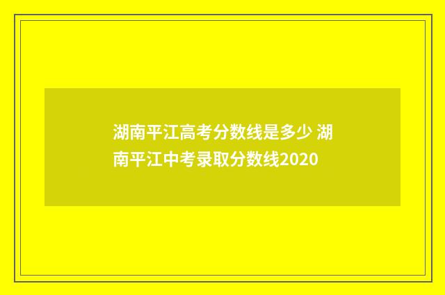 湖南平江高考分数线是多少 湖南平江中考录取分数线2020