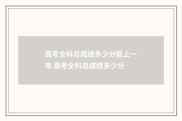 高考全科总成绩多少分能上一本 高考全科总成绩多少分