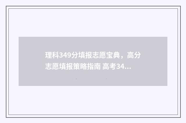 理科349分填报志愿宝典，高分志愿填报策略指南 高考349分理科