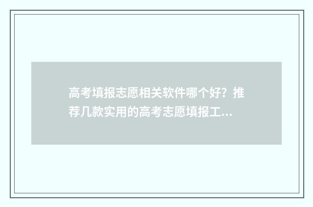 高考填报志愿相关软件哪个好？推荐几款实用的高考志愿填报工具 高考填报志愿相关书籍有哪些