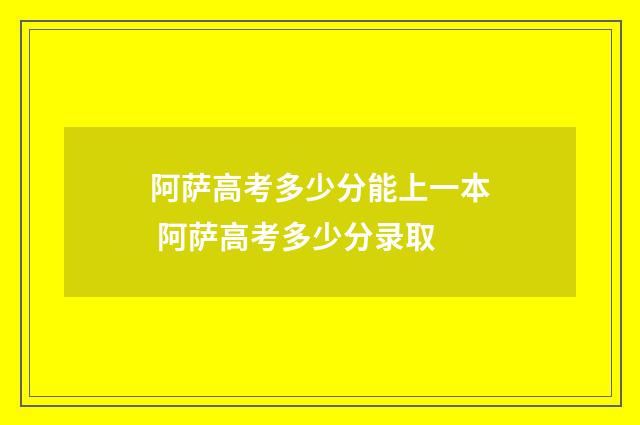 阿萨高考多少分能上一本 阿萨高考多少分录取