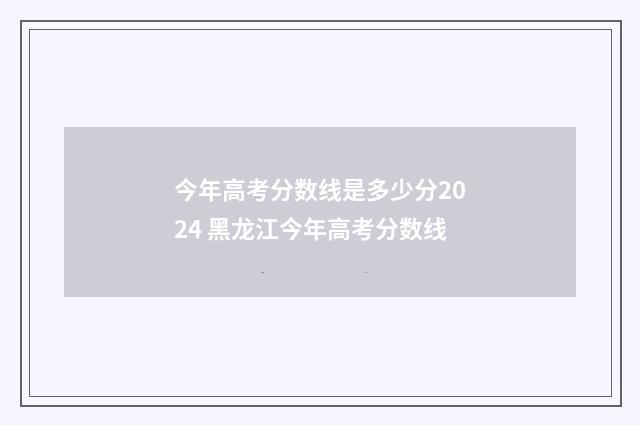 今年高考分数线是多少分2024 黑龙江今年高考分数线