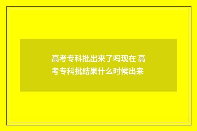 高考专科批出来了吗现在 高考专科批结果什么时候出来