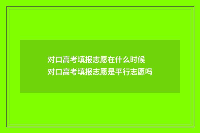 对口高考填报志愿在什么时候 对口高考填报志愿是平行志愿吗