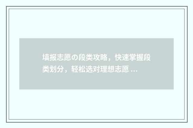 填报志愿の段类攻略，快速掌握段类划分，轻松选对理想志愿 志愿填报各段是什么意思