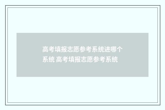 高考填报志愿参考系统进哪个系统 高考填报志愿参考系统