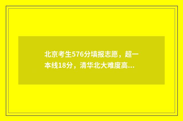 北京考生576分填报志愿，超一本线18分，清华北大难度高 北京高考658分