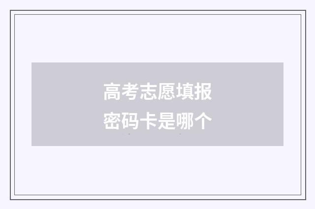 高考志愿填报密码卡是哪个