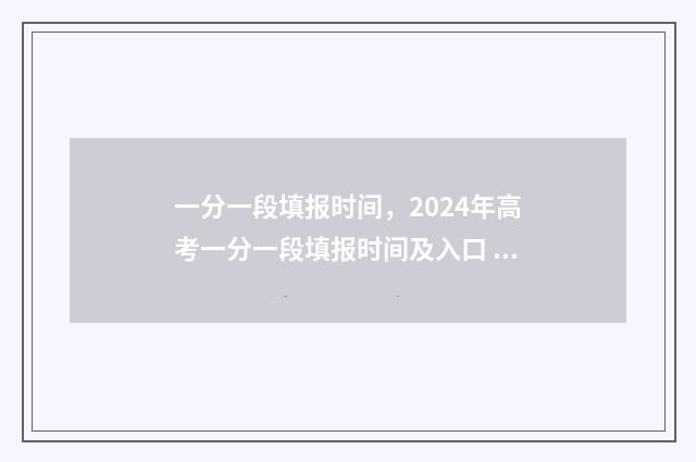 一分一段填报时间，2024年高考一分一段填报时间及入口 一分一段报考方案