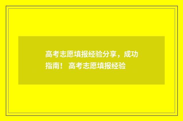 高考志愿填报经验分享，成功指南！ 高考志愿填报经验
