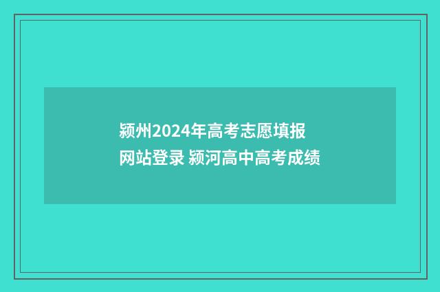颍州2024年高考志愿填报网站登录 颍河高中高考成绩