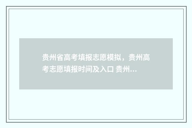 贵州省高考填报志愿模拟，贵州高考志愿填报时间及入口 贵州省高考填报志愿