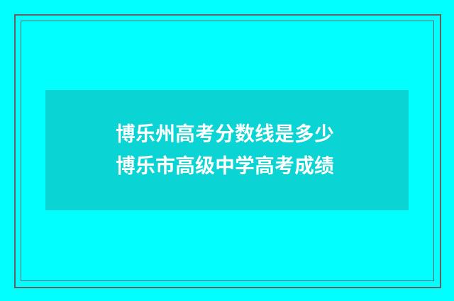 博乐州高考分数线是多少 博乐市高级中学高考成绩