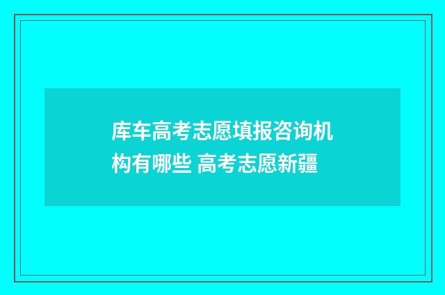 库车高考志愿填报咨询机构有哪些 高考志愿新疆