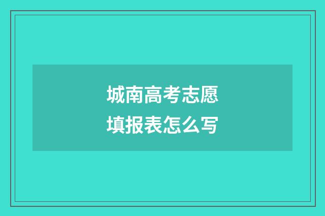 城南高考志愿填报表怎么写