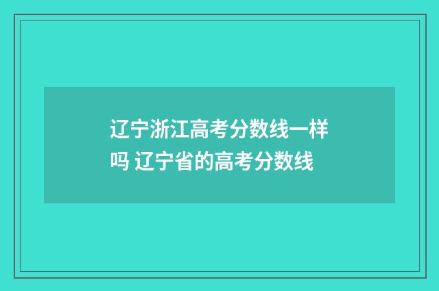 辽宁浙江高考分数线一样吗 辽宁省的高考分数线
