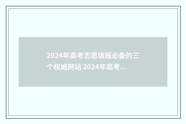 2024年高考志愿填报必备的三个权威网站 2024年高考志愿可以报几个志愿
