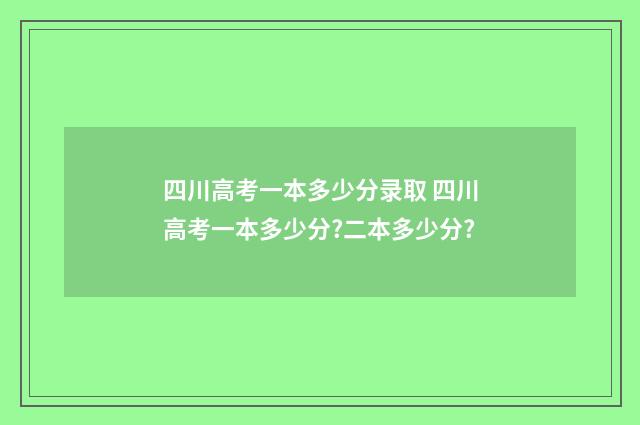 四川高考一本多少分录取 四川高考一本多少分?二本多少分?