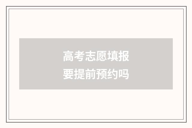 高考志愿填报要提前预约吗