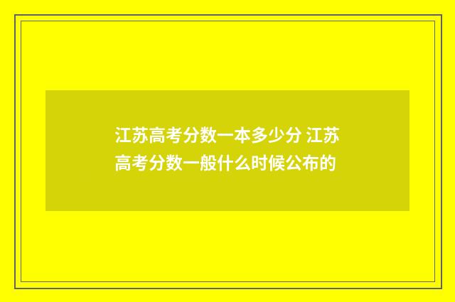 江苏高考分数一本多少分 江苏高考分数一般什么时候公布的