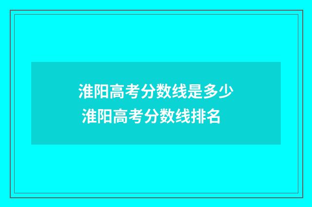 淮阳高考分数线是多少 淮阳高考分数线排名
