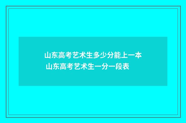 山东高考艺术生多少分能上一本 山东高考艺术生一分一段表