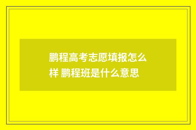 鹏程高考志愿填报怎么样 鹏程班是什么意思