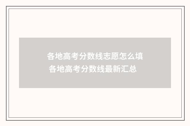 各地高考分数线志愿怎么填 各地高考分数线最新汇总