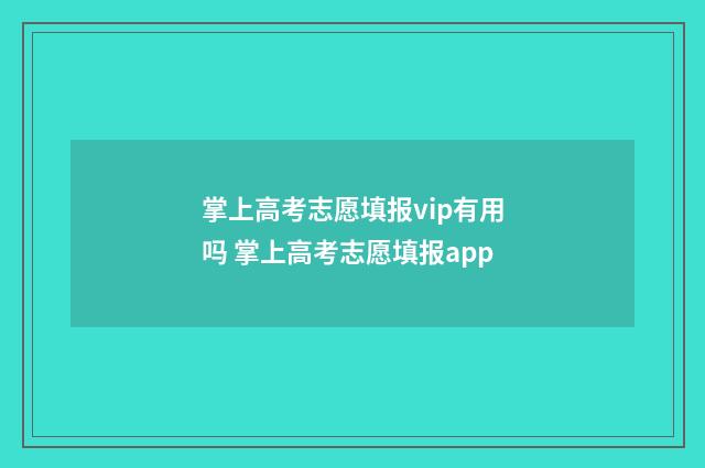 掌上高考志愿填报vip有用吗 掌上高考志愿填报app