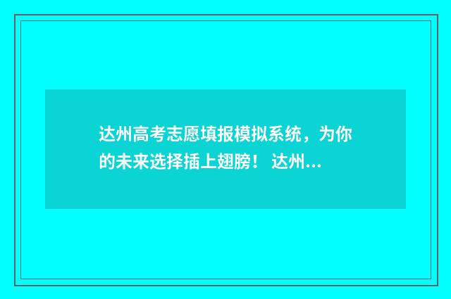 达州高考志愿填报模拟系统，为你的未来选择插上翅膀！ 达州高考志愿填报咨询